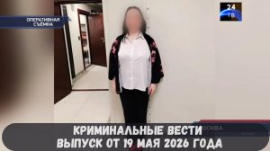 Криминальные новости выпуск от 19 мая 2026 года