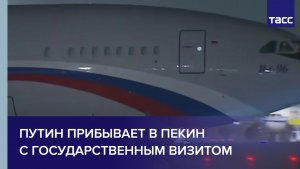 Путин прибывает в Пекин с государственным визитом
