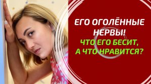 ЕГО ОГОЛЁННЫЕ НЕРВЫ! ⚡️ Что его в Вас бесит, а что сводит с ума?