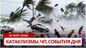 Новости Сегодня 19.05.2026 Катаклизмы, ЧП, События дня | США Россия Китай Европа Япония