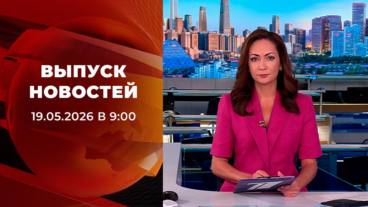 Выпуск новостей в 09:00 от 19.05.2026