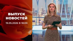 Выпуск новостей в 18:00 от 19.05.2026