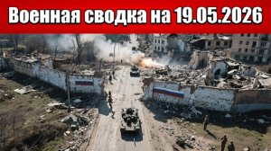 «ВС РФ добивают окружённые подразделения врага в Часов Яре!»: Военная сводка на 19.05.2026