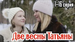 Две весны Татьяны (2026) 1,2,3,4,5,6,7,8,9,10,11,12,13,14,15,16 серия обзор