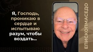 Я, Господь, проникаю в сердце и испытываю разум, чтобы воздать...- 20/05/2026