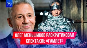 Олег Меньшиков жестко раскритиковал спектакль «Гамлет» с Борисовым в главной роли