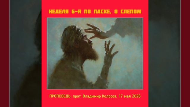 ПРОПОВЕДЬ. Неделя 6-я по Пасхе, о слепом, прот. Владимир Колосов. 2026 смотреть онлайн