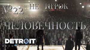 НЕ ИГРОК/ЧАСТЬ №22/ЧЕЛОВЕЧНОСТЬ/Detroit Become Human