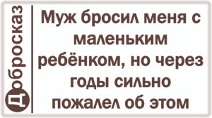 Муж бросил меня с маленьким ребёнком, но через годы сильно пожалел об этом