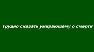 Трудно сказать умирающему о смерти