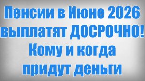 Пенсии в Июне 2026 выплатят ДОСРОЧНО! Кому и когда придут деньги