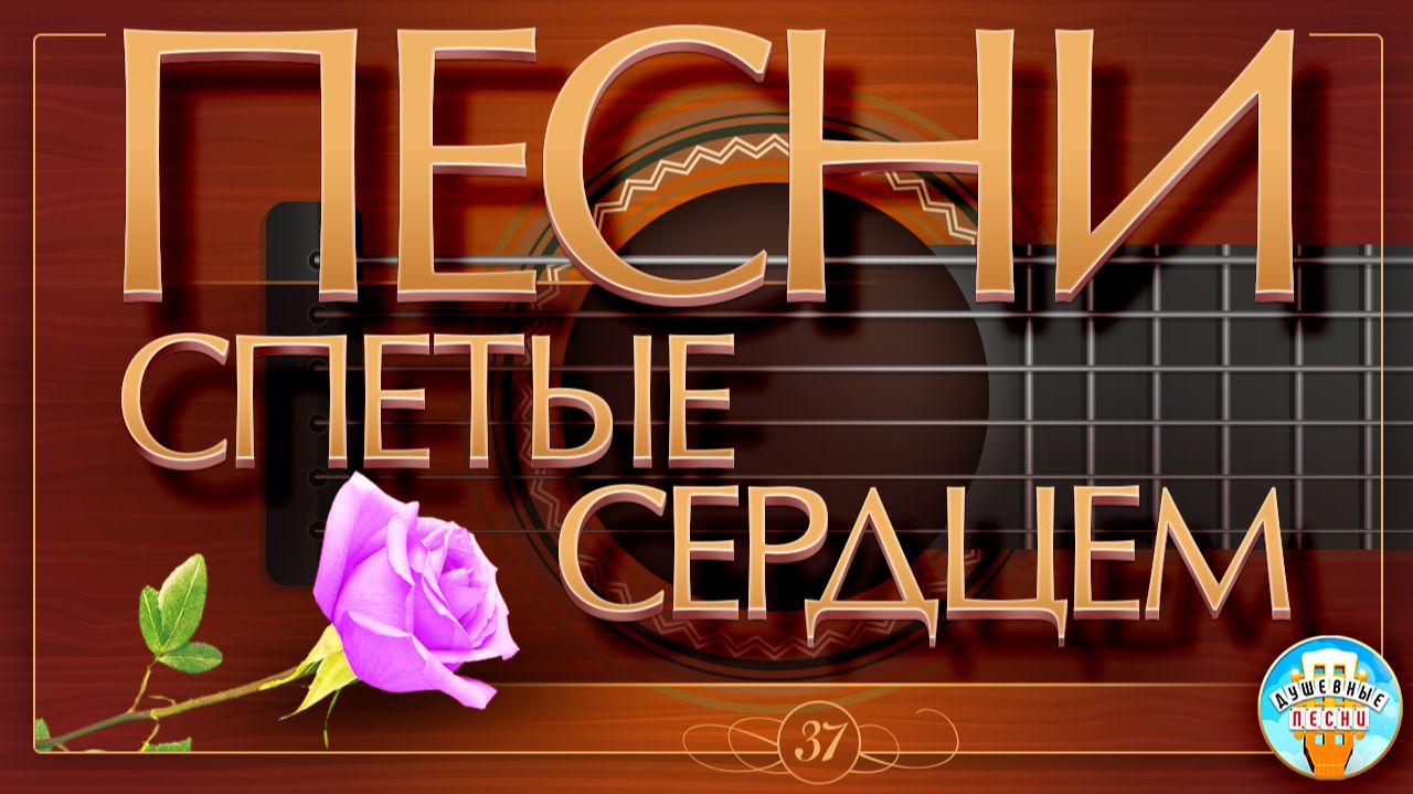 ПЕСНИ, СПЕТЫЕ СЕРДЦЕМ ✮ МУЗЫКА ДУШИ ✮ ДУШЕВНЫЕ ХИТЫ ✮ ЧАСТЬ 37 ✮