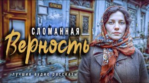 Истории из жизни. «СЛОМАННАЯ ВЕРНОСТЬ». Слушать аудио рассказы