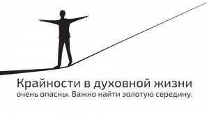 Крайности в духовной жизни очень опасны. Важно найти золотую середину