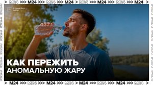 Врач напомнил о важности питьевого режима в жару - Москва 24