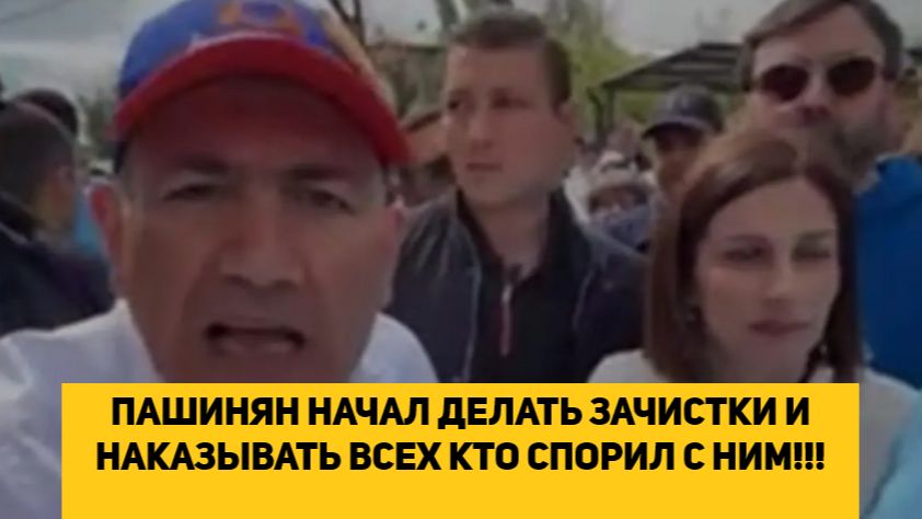 ПАШИНЯН НАЧАЛ ДЕЛАТЬ ЗАЧИСТКИ И НАКАЗЫВАТЬ ВСЕХ КТО СПОРИЛ С НИМ!!!