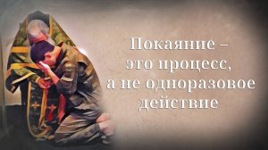 Покаяние – это процесс, а не одноразовое действие