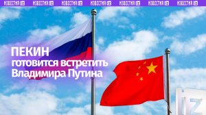 Пекин готовится к встрече президента РФ Владимира Путина и председателя КНР Си Цзиньпина