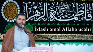 Cümə xütbəsi -1. İxlaslı əməl Allaha ucalır. Hacı Səməd. 15.05.2026