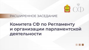 Расширенное заседание Комитета СФ по Регламенту и организации парламентской деятельности