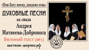 Великий пост (№1). Духовные песни. Андрей Матвеев-Добронос (стихи)
