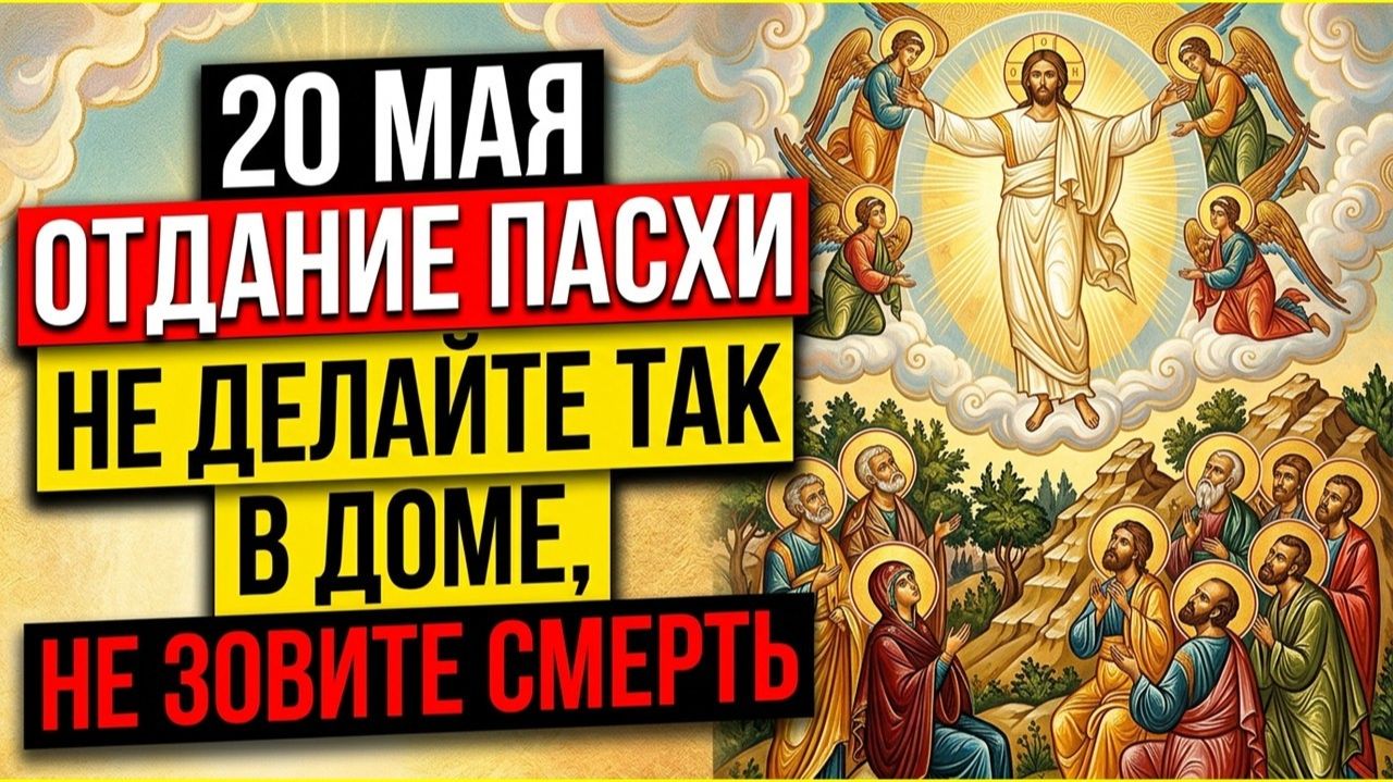 20 мая Отдание Пасхи! Никогда не делайте это в канун Вознесения Господня! Приметы и обряды