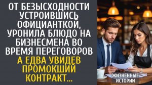 Истории из жизни: От безысходности устроившись официанткой, уронила блюдо на богача на переговорах…