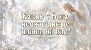 Какие у Бога неожиданные планы на вас? Гадание Tarot Reading