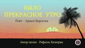 Было прекрасное утро - Армен Барсегян - автор Рафаэль Хачатрян