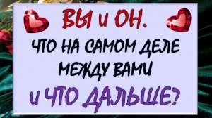 💞 ВЫ И ОН 💫 ЧТО ПРОИСХОДИТ МЕЖДУ ВАМИ НА САМОМ ДЕЛЕ И ЧТО ДАЛЬШЕ? 🙏