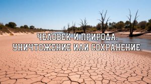 Человек и природа, уничтожение или сохранение.