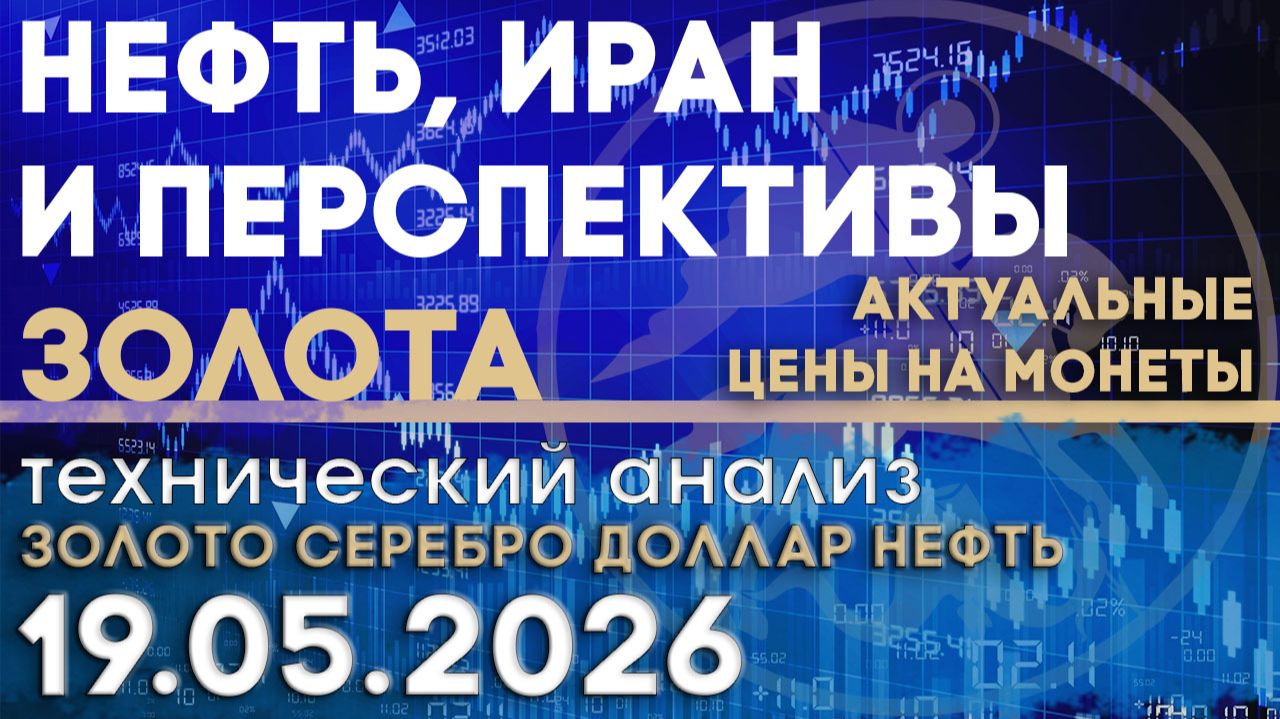 Нефть, Иран и перспективы золота. Анализ рынка золота, серебра, нефти, доллара 19.05.2026 г