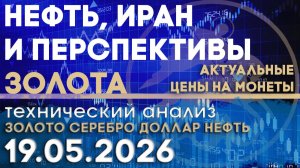 Нефть, Иран и перспективы золота. Анализ рынка золота, серебра, нефти, доллара 19.05.2026 г