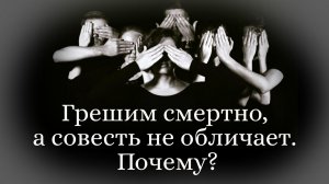 Грешим смертно, а совесть не обличает. Почему?