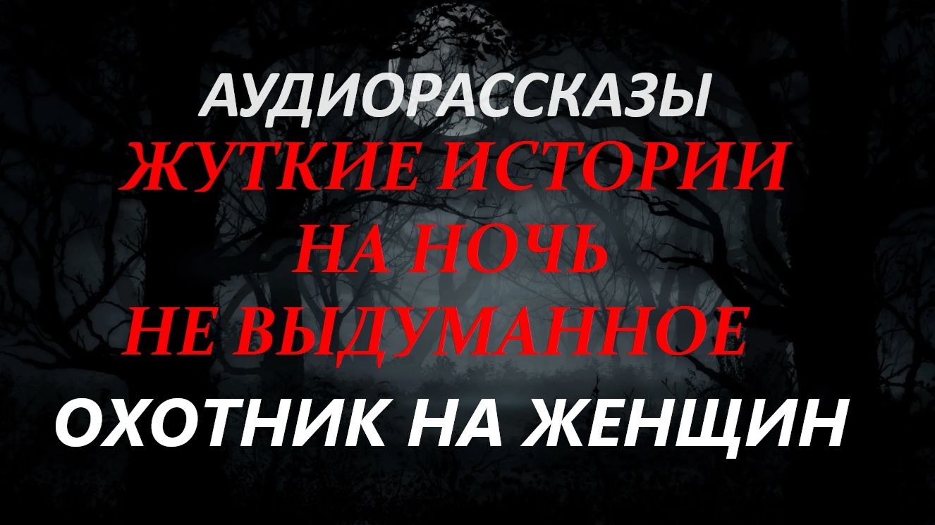 СТРАШНЫЕ РАССКАЗЫ НА НОЧЬ-ОХОТНИК НА ЖЕНЩИН