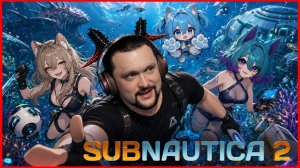 Запись стрима: Я, ДЕВУШКИ, НЕОБЬЯТНЫЙ ОКЕАН! - Subnautica 2!