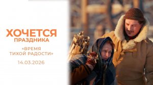 «Время тихой радости». Хочется праздника. Выпуск от 14.03.2026