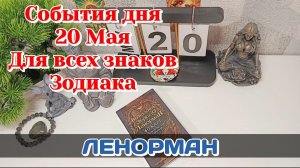События дня 20.05.26 Для всех знаков Зодиака/Таро Прогноз/ЛЕНОРМАН