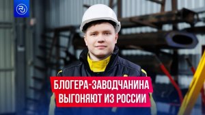 Блогера, который продвигает работу на заводах, хотят выгнать из России