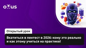 2026-05-14. OTUS. Вкатиться в пентест в 2026: кому это реально и как этому учиться на практике