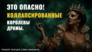 ЭТО ОПАСНО! КОЛЛАПСИРОВАННЫЕ КОРОЛЕВЫ ДРАМЫ. Разбор лекции.