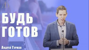 «Будь готов» - Андрей Гурман | Проповедь