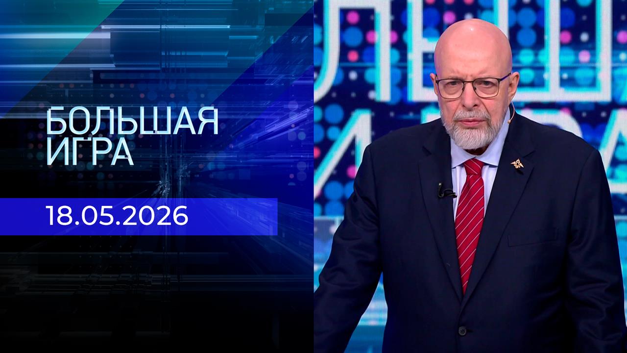 Большая игра. Часть 3. Выпуск от 18.05.2026