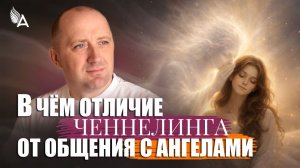 В ЧЁМ ОТЛИЧИЕ ЧЕННЕЛИНГА ОТ ОБЩЕНИЯ С АНГЕЛАМИ − Михаил Агеев
