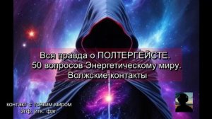 Вся правда о ПОЛТЕРГЕЙСТЕ. 50 вопросов Энергетическому миру. Волжские контакты.
