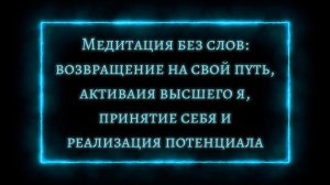 МЕДИТАЦИЯ БЕЗ СЛОВ: ВОЗВРАЩЕНИЕ НА СВОЙ ПУТЬ, АКТИВАЦИЯ ВЫСШЕГО Я, ПРИНЯТИЕ СЕБЯ И РЕАЛИЗАЦИЯ