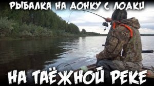 РЫБАЛКА НА ДОНКУ С ЛОДКИ НА ТАЁЖНОЙ РЕКЕ