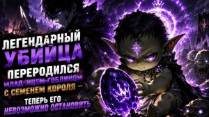Легендарный Убийца Переродился Младенцем-Гоблином с Семенем Короля — Его Невозможно Остановить