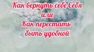 Как вернуть себе себя или как перестать быть удобной.