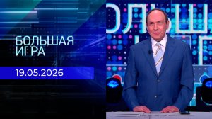 Большая игра. Часть 2. Выпуск от 19.05.2026